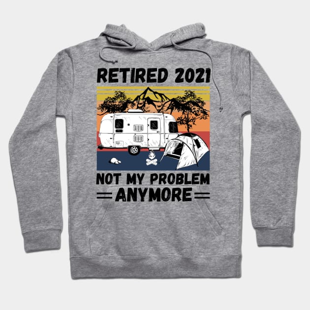 Retired 2021 Not My Problem Anymore, Vintage Retired Camper lover Gift Hoodie by JustBeSatisfied